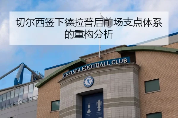 切尔西签下德拉普后前场支点体系的重构分析