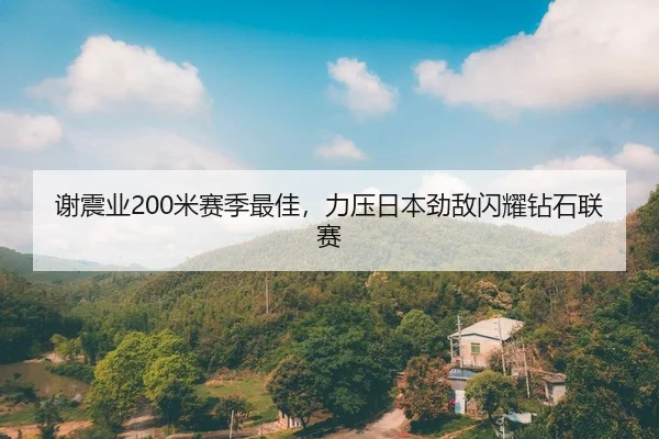 谢震业200米赛季最佳，力压日本劲敌闪耀钻石联赛