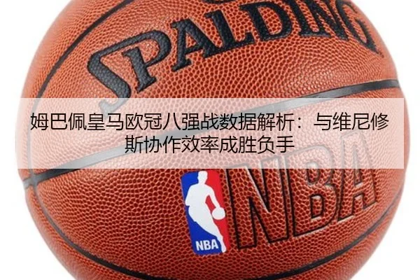姆巴佩皇马欧冠八强战数据解析：与维尼修斯协作效率成胜负手