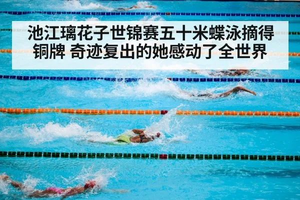 池江璃花子世锦赛五十米蝶泳摘得铜牌 奇迹复出的她感动了全世界