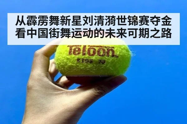 从霹雳舞新星刘清漪世锦赛夺金看中国街舞运动的未来可期之路